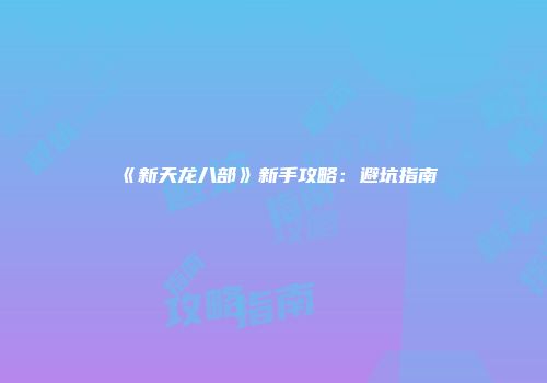 《新天龙八部》新手攻略：避坑指南