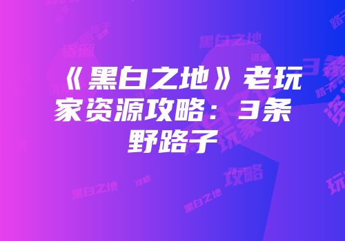《黑白之地》老玩家资源攻略：3条野路子