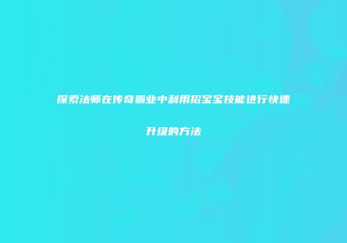 探索法师在传奇霸业中利用招宝宝技能进行快速升级的方法