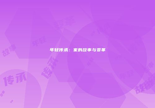 年轻传承：家的故事与变革