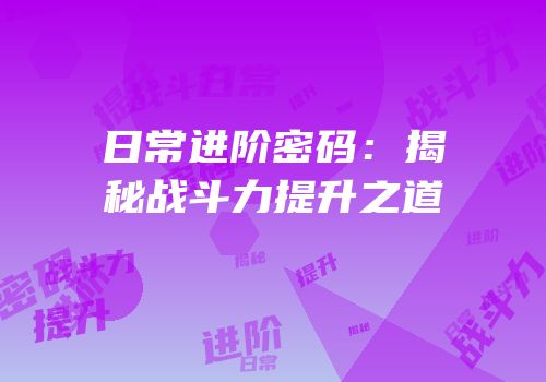 日常进阶密码：揭秘战斗力提升之道