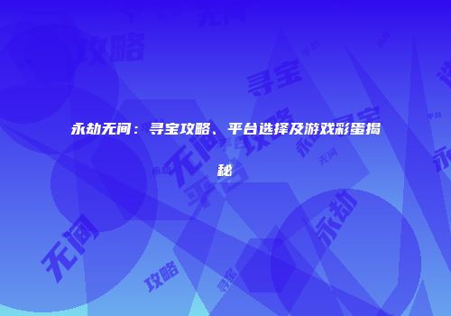 永劫无间：寻宝攻略、平台选择及游戏彩蛋揭秘