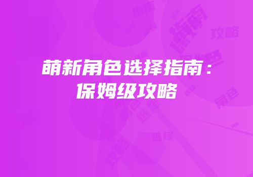 萌新角色选择指南：保姆级攻略