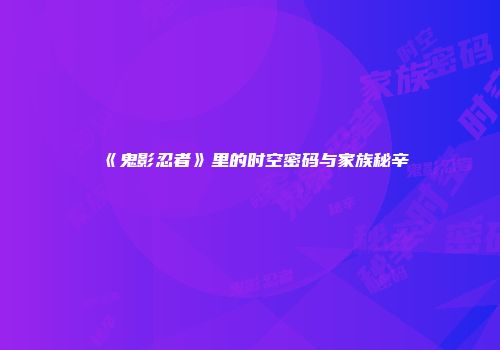 《鬼影忍者》里的时空密码与家族秘辛