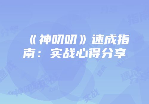 《神叨叨》速成指南：实战心得分享