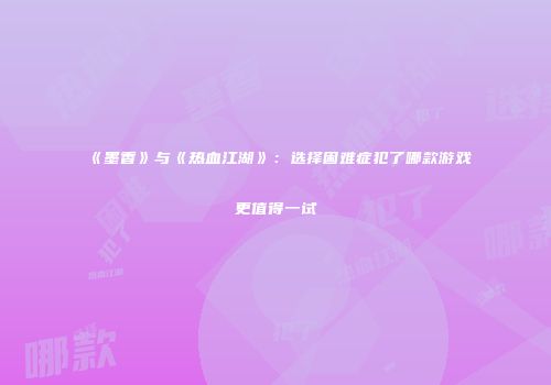 《墨香》与《热血江湖》：选择困难症犯了哪款游戏更值得一试