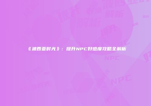 《波西亚时光》：提升NPC好感度攻略全解析