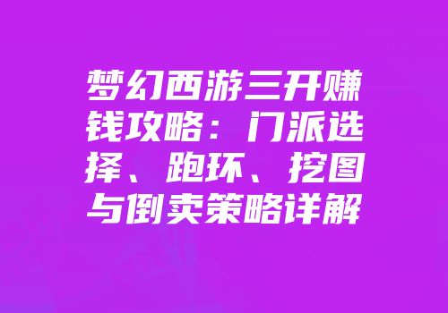 梦幻西游三开赚钱攻略：门派选择、跑环、挖图与倒卖策略详解