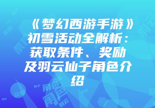 《梦幻西游手游》初雪活动全解析：获取条件、奖励及羽云仙子角色介绍