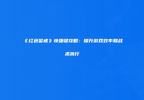 《红色警戒》快捷键攻略：提升游戏效率和战术执行
