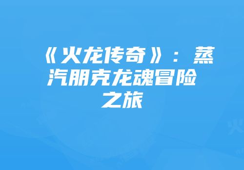 《火龙传奇》：蒸汽朋克龙魂冒险之旅