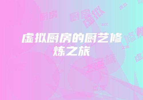 虚拟厨房的厨艺修炼之旅