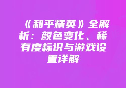 《和平精英》全解析：颜色变化、稀有度标识与游戏设置详解
