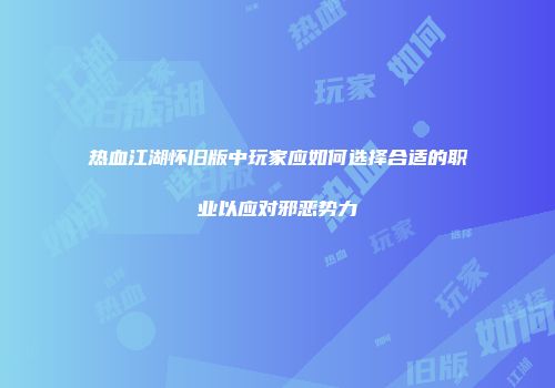 热血江湖怀旧版中玩家应如何选择合适的职业以应对邪恶势力