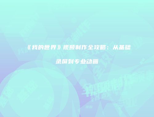 《我的世界》视频制作全攻略：从基础录屏到专业动画