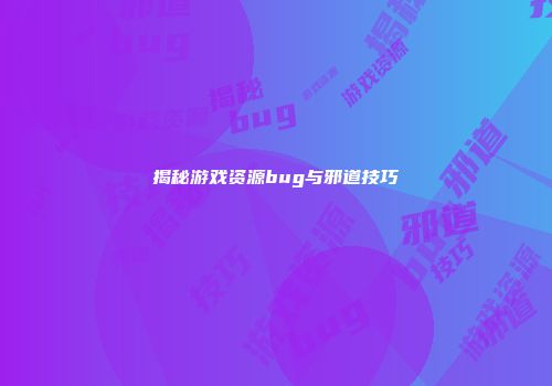 揭秘游戏资源bug与邪道技巧