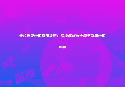 泰拉瑞亚地图选择攻略：深度解析与十周年彩蛋地图揭秘