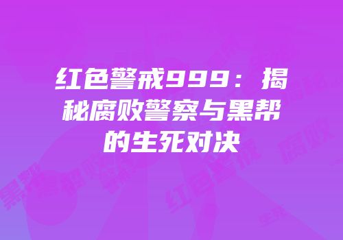 红色警戒999：揭秘腐败警察与黑帮的生死对决