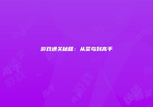 游戏通关秘籍：从菜鸟到高手