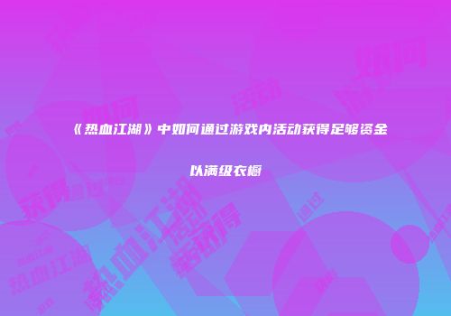 《热血江湖》中如何通过游戏内活动获得足够资金以满级衣橱