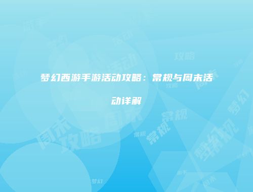 梦幻西游手游活动攻略：常规与周末活动详解