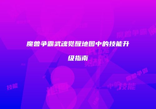魔兽争霸武魂觉醒地图中的技能升级指南