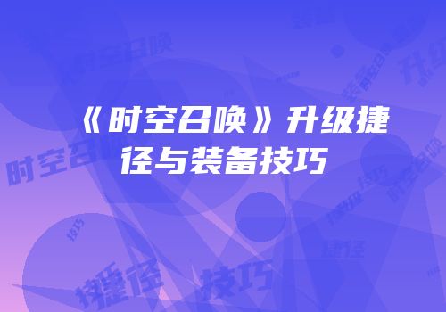 《时空召唤》升级捷径与装备技巧