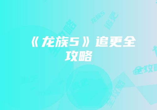 《龙族5》追更全攻略