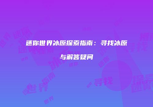 迷你世界冰原探索指南：寻找冰原与解答疑问