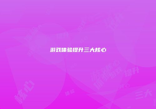 游戏体验提升三大核心