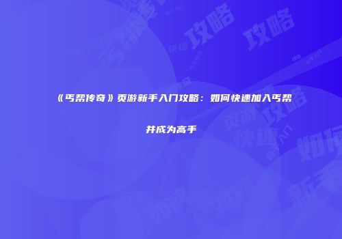 《丐帮传奇》页游新手入门攻略：如何快速加入丐帮并成为高手