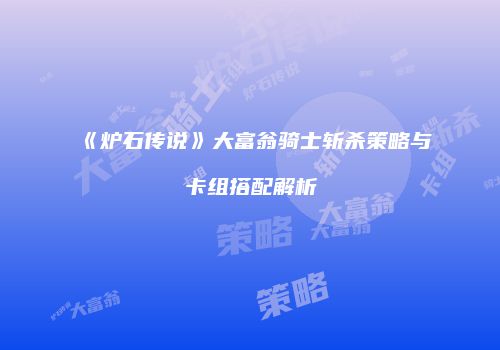 《炉石传说》大富翁骑士斩杀策略与卡组搭配解析