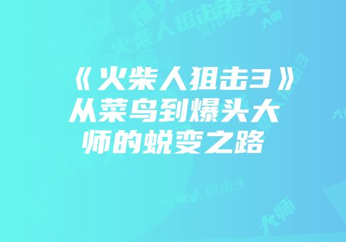 《火柴人狙击3》从菜鸟到爆头大师的蜕变之路