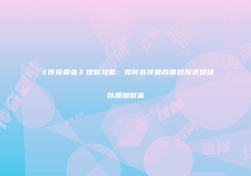 《传奇霸业》理财攻略：如何选择最合适的投资路径以增加财富