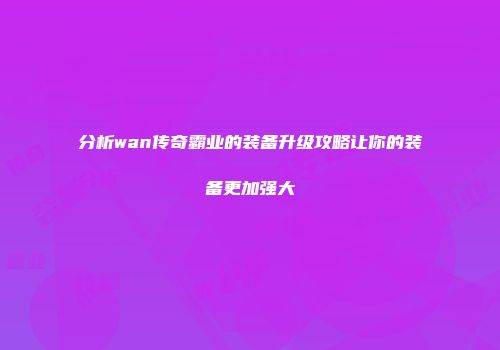分析wan传奇霸业的装备升级攻略让你的装备更加强大