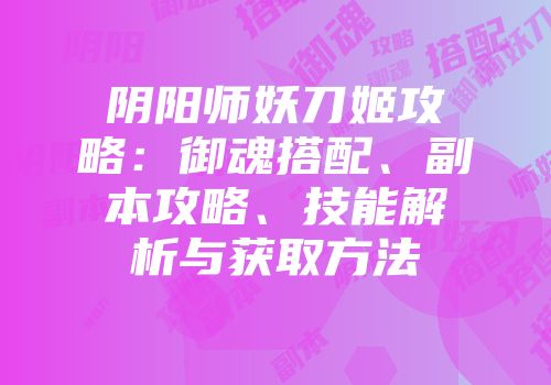 阴阳师妖刀姬攻略：御魂搭配、副本攻略、技能解析与获取方法