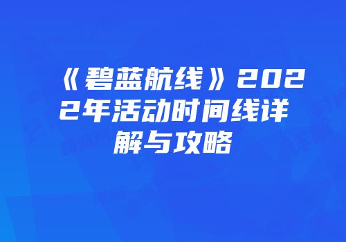 《碧蓝航线》2022年活动时间线详解与攻略