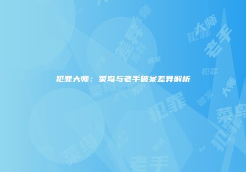 犯罪大师：菜鸟与老手破案差异解析