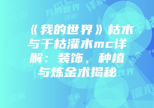 《我的世界》枯木与干枯灌木mc详解：装饰、种植与炼金术揭秘