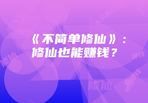 《不简单修仙》：修仙也能赚钱？