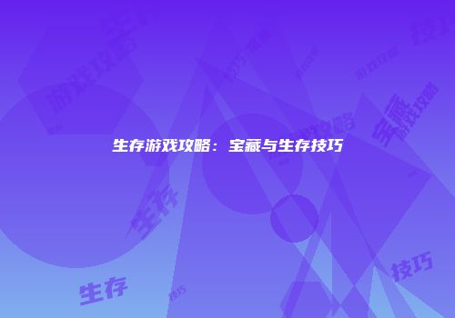 生存游戏攻略：宝藏与生存技巧