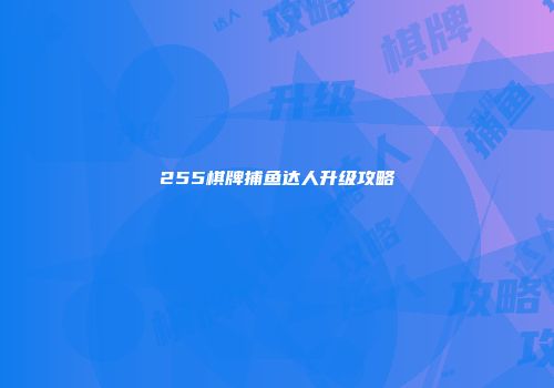 255棋牌捕鱼达人升级攻略