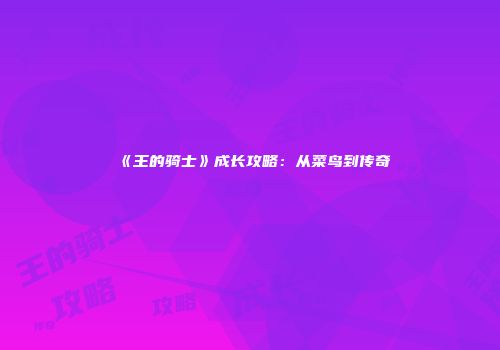 《王的骑士》成长攻略：从菜鸟到传奇