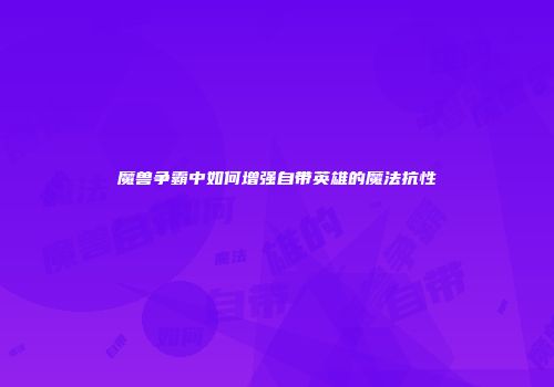 魔兽争霸中如何增强自带英雄的魔法抗性