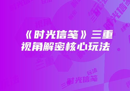 《时光信笺》三重视角解密核心玩法