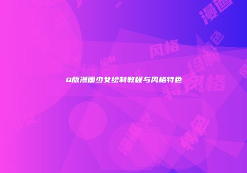 Q版漫画少女绘制教程与风格特色