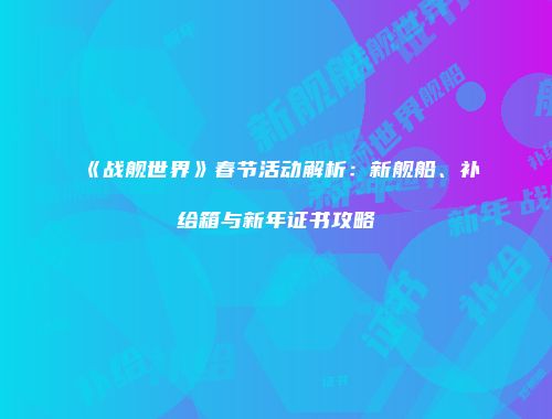 《战舰世界》春节活动解析：新舰船、补给箱与新年证书攻略
