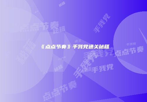 《点点节奏》手残党通关秘籍