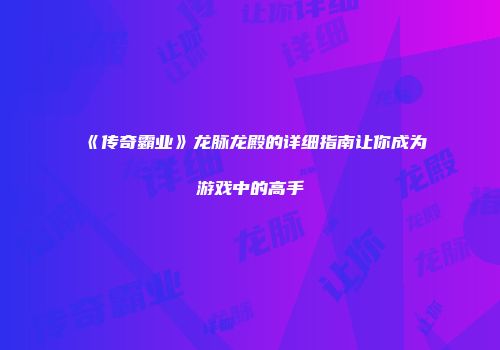 《传奇霸业》龙脉龙殿的详细指南让你成为游戏中的高手