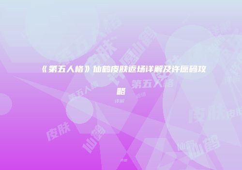 《第五人格》仙鹤皮肤返场详解及许愿码攻略